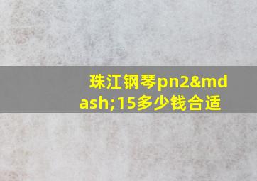 珠江钢琴pn2—15多少钱合适