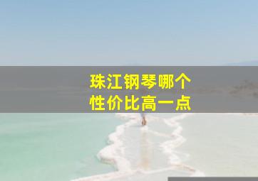 珠江钢琴哪个性价比高一点