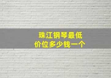 珠江钢琴最低价位多少钱一个