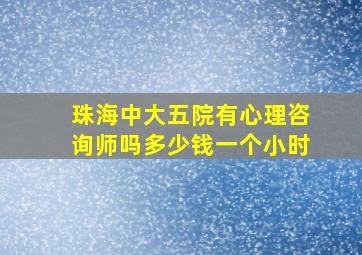 珠海中大五院有心理咨询师吗多少钱一个小时