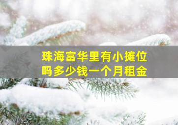 珠海富华里有小摊位吗多少钱一个月租金