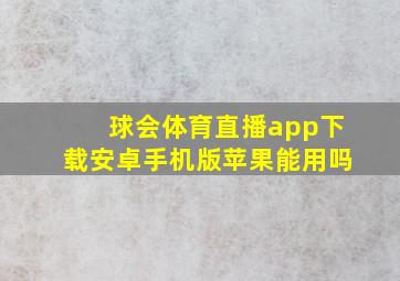 球会体育直播app下载安卓手机版苹果能用吗