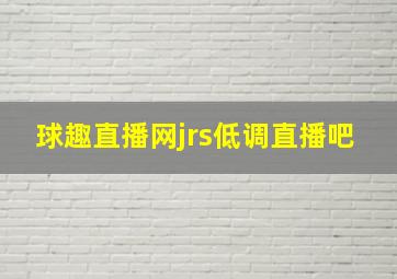 球趣直播网jrs低调直播吧