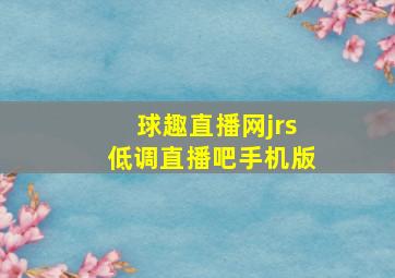 球趣直播网jrs低调直播吧手机版