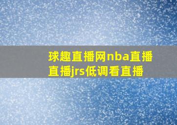 球趣直播网nba直播直播jrs低调看直播