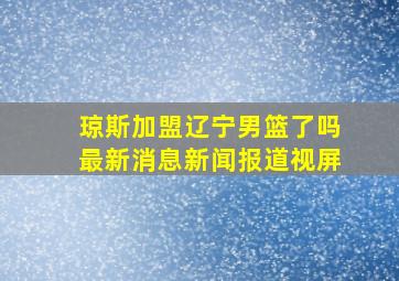 琼斯加盟辽宁男篮了吗最新消息新闻报道视屏