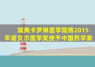 瑞典卡罗琳医学院将2015年诺贝尔医学奖授予中国药学家