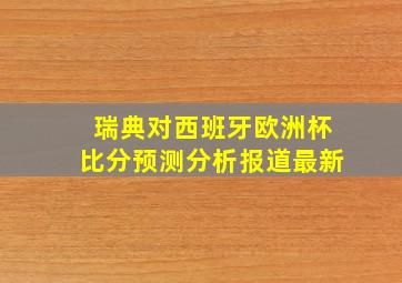 瑞典对西班牙欧洲杯比分预测分析报道最新