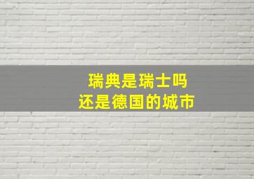 瑞典是瑞士吗还是德国的城市