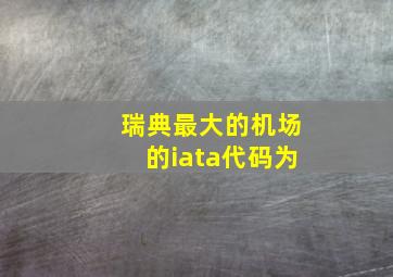 瑞典最大的机场的iata代码为