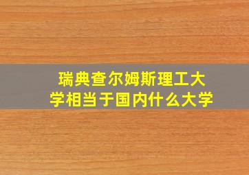 瑞典查尔姆斯理工大学相当于国内什么大学