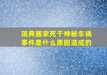 瑞典画家死于神秘车祸事件是什么原因造成的