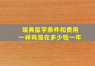 瑞典留学条件和费用一样吗现在多少钱一年