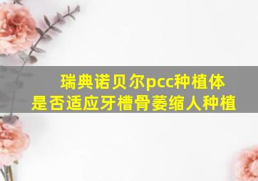 瑞典诺贝尔pcc种植体是否适应牙槽骨萎缩人种植