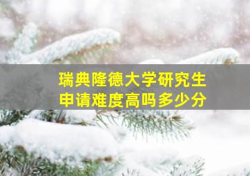 瑞典隆德大学研究生申请难度高吗多少分