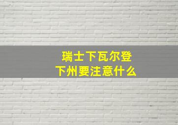 瑞士下瓦尔登下州要注意什么