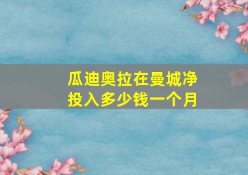 瓜迪奥拉在曼城净投入多少钱一个月