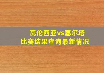 瓦伦西亚vs塞尔塔比赛结果查询最新情况