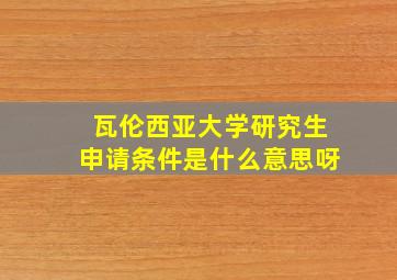 瓦伦西亚大学研究生申请条件是什么意思呀