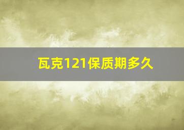 瓦克121保质期多久