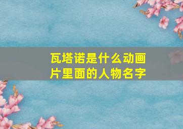 瓦塔诺是什么动画片里面的人物名字