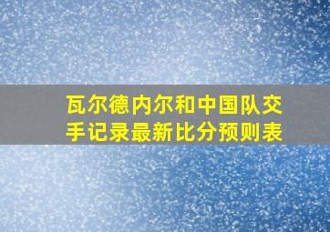 瓦尔德内尔和中国队交手记录最新比分预则表