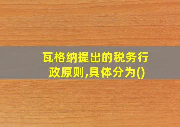 瓦格纳提出的税务行政原则,具体分为()