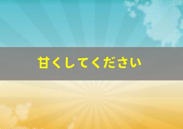 甘くしてください