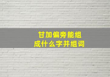 甘加偏旁能组成什么字并组词