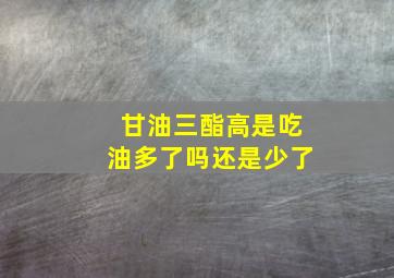 甘油三酯高是吃油多了吗还是少了