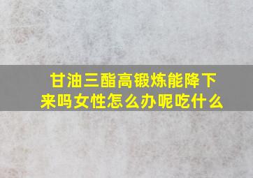 甘油三酯高锻炼能降下来吗女性怎么办呢吃什么