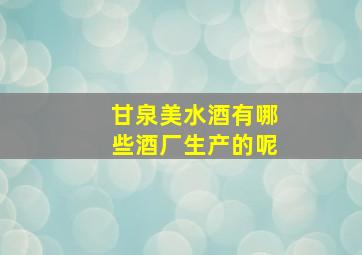 甘泉美水酒有哪些酒厂生产的呢