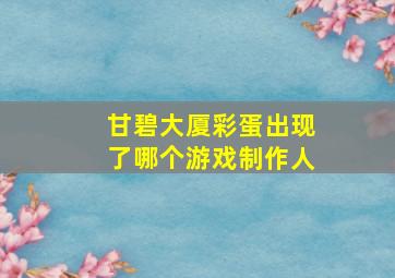 甘碧大厦彩蛋出现了哪个游戏制作人