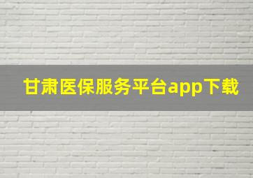 甘肃医保服务平台app下载