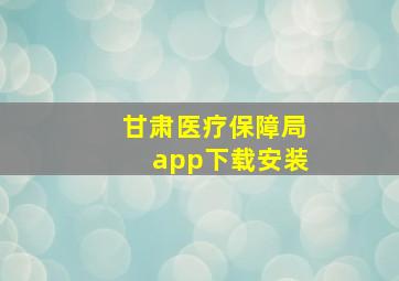 甘肃医疗保障局app下载安装