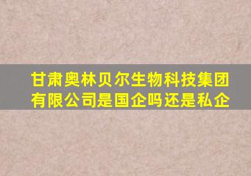 甘肃奥林贝尔生物科技集团有限公司是国企吗还是私企