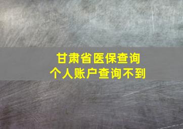 甘肃省医保查询个人账户查询不到