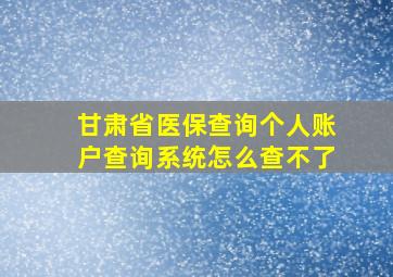 甘肃省医保查询个人账户查询系统怎么查不了