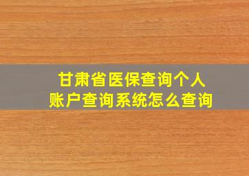 甘肃省医保查询个人账户查询系统怎么查询