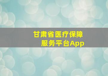 甘肃省医疗保障服务平台App