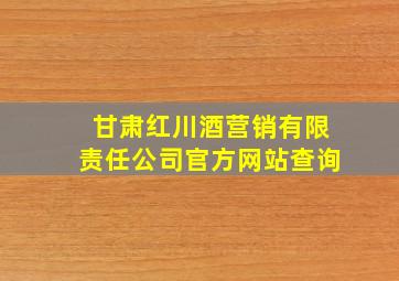 甘肃红川酒营销有限责任公司官方网站查询