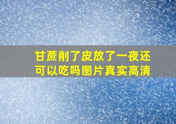 甘蔗削了皮放了一夜还可以吃吗图片真实高清