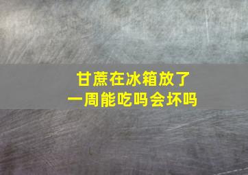 甘蔗在冰箱放了一周能吃吗会坏吗