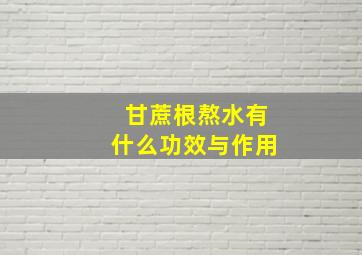 甘蔗根熬水有什么功效与作用