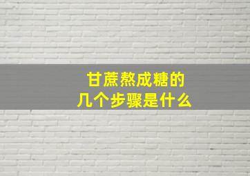 甘蔗熬成糖的几个步骤是什么