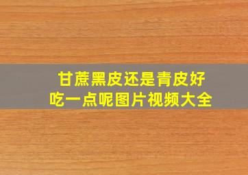 甘蔗黑皮还是青皮好吃一点呢图片视频大全