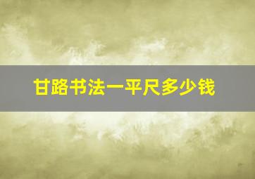 甘路书法一平尺多少钱