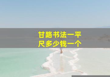 甘路书法一平尺多少钱一个