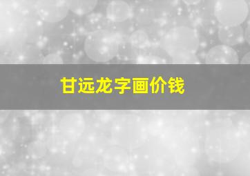 甘远龙字画价钱