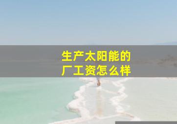 生产太阳能的厂工资怎么样